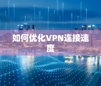 如何优化VPN连接速度 如何优化VPN连接速度