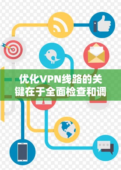 优化VPN线路的关键在于全面检查和调整多个方面,包括设置、防火墙、连接稳定性和服务器配置。以下是一个结构化的优化指南 优化VPN线路的关键在于全面检查和调整多个方面,包括设置、防火墙、连接稳定性和服务器配置。以下是一个结构化的优化指南