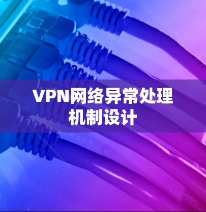 VPN网络异常处理机制设计 VPN网络异常处理机制设计