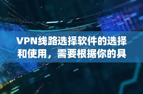 VPN线路选择软件的选择和使用,需要根据你的具体需求、预算和网络安全意识来决定。以下是一些 commonly used VPN 程序和工具,可以帮助你更好地选择和使用 VPN VPN线路选择软件的选择和使用,需要根据你的具体需求、预算和网络安全意识来决定。以下是一些 commonly used VPN 程序和工具,可以帮助你更好地选择和使用 VPN