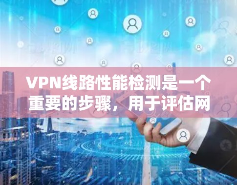 VPN线路性能检测是一个重要的步骤,用于评估网络的质量、稳定性以及安全性。以下是一些基本的步骤和方法,帮助您进行性能检测 VPN线路性能检测是一个重要的步骤,用于评估网络的质量、稳定性以及安全性。以下是一些基本的步骤和方法,帮助您进行性能检测