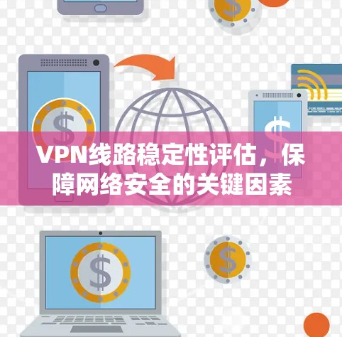 VPN线路稳定性评估，保障网络安全的关键因素