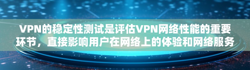 VPN的稳定性测试是评估VPN网络性能的重要环节，直接影响用户在网络上的体验和网络服务的安全性。以下是一步步的解决方案