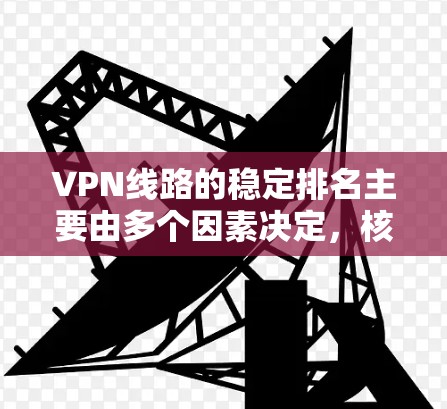 VPN线路的稳定排名主要由多个因素决定,核心因素包括服务器数量、连接距离、设备老化、内部连接稳定性、设备稳定性和安全性。以下是基于这些因素的总结 VPN线路的稳定排名主要由多个因素决定,核心因素包括服务器数量、连接距离、设备老化、内部连接稳定性、设备稳定性和安全性。以下是基于这些因素的总结