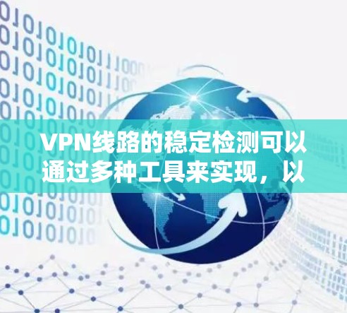 VPN线路的稳定检测可以通过多种工具来实现，以下是一些常用的VPN线路稳定检测工具及其特点
