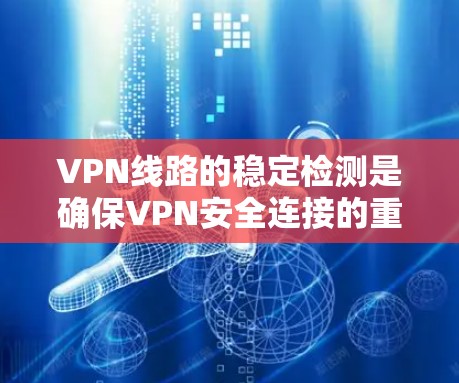 VPN线路的稳定检测是确保VPN安全连接的重要环节。以下是通过多种方法检测VPN线路稳定性的详细步骤 VPN线路的稳定检测是确保VPN安全连接的重要环节。以下是通过多种方法检测VPN线路稳定性的详细步骤