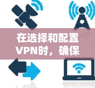 在选择和配置VPN时,确保其稳定性和可靠性是一个关键步骤。以下是一个详细且结构化的指南,帮助您高效地规划和优化VPN配置 在选择和配置VPN时,确保其稳定性和可靠性是一个关键步骤。以下是一个详细且结构化的指南,帮助您高效地规划和优化VPN配置