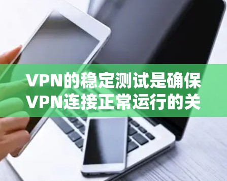 VPN的稳定测试是确保VPN连接正常运行的关键步骤。以下是关于如何进行VPN线路稳定测试的详细步骤和解释