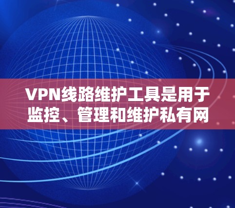 VPN线路维护工具是用于监控、管理和维护私有网络VPN服务的工具。以下是一些常见的VPN线路维护工具及其特点 VPN线路维护工具是用于监控、管理和维护私有网络VPN服务的工具。以下是一些常见的VPN线路维护工具及其特点