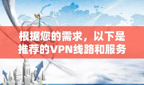 根据您的需求,以下是推荐的VPN线路和服务,供您参考 根据您的需求,以下是推荐的VPN线路和服务,供您参考