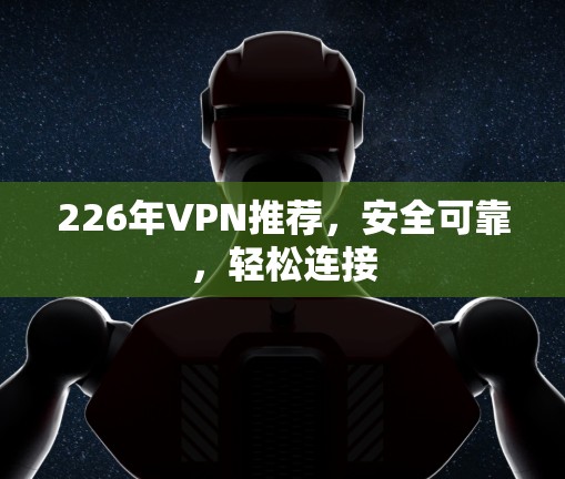 226年VPN推荐,安全可靠,轻松连接 226年VPN推荐,安全可靠,轻松连接
