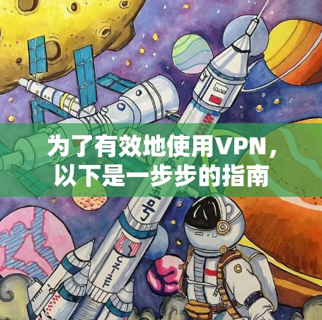为了有效地使用VPN,以下是一步步的指南 为了有效地使用VPN,以下是一步步的指南