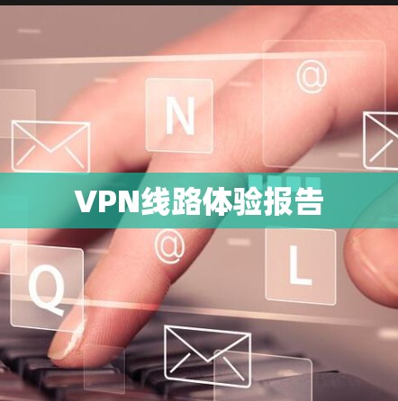 VPN线路体验报告 VPN线路体验报告
