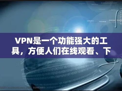 VPN是一个功能强大的工具,方便人们在线观看、下载和下载文件。以下是一步步的VPN体验指南 VPN是一个功能强大的工具,方便人们在线观看、下载和下载文件。以下是一步步的VPN体验指南