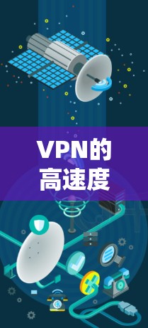 VPN的高速度和速度取决于多种因素，包括VPN平台、服务器、流量选择、防火墙配置以及网络环境等。以下是几种常见的VPN服务以及它们在速度方面的表现