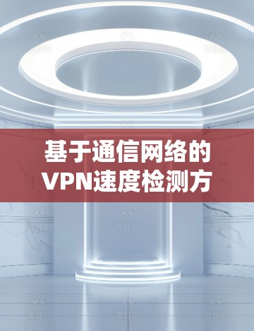 基于通信网络的VPN速度检测方法研究