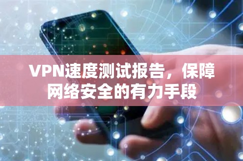 VPN速度测试报告,保障网络安全的有力手段 VPN速度测试报告,保障网络安全的有力手段