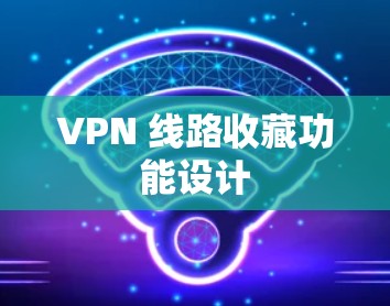 VPN 线路收藏功能设计 VPN 线路收藏功能设计