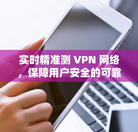 实时精准测 VPN 网络,保障用户安全的可靠连接 实时精准测 VPN 网络,保障用户安全的可靠连接