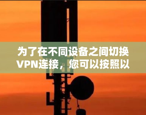 为了在不同设备之间切换VPN连接,您可以按照以下步骤操作 为了在不同设备之间切换VPN连接,您可以按照以下步骤操作