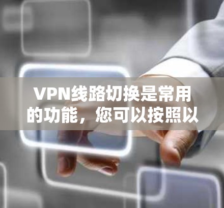 VPN线路切换是常用的功能，您可以按照以下步骤操作