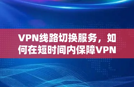 VPN线路切换服务，如何在短时间内保障VPN连接的可靠性和稳定性