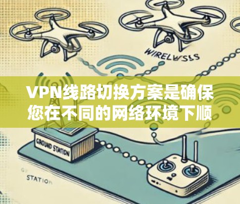 VPN线路切换方案是确保您在不同的网络环境下顺利切换和使用的必要步骤。以下是一个详细的 VPN 线路切换方案，帮助您顺利切换