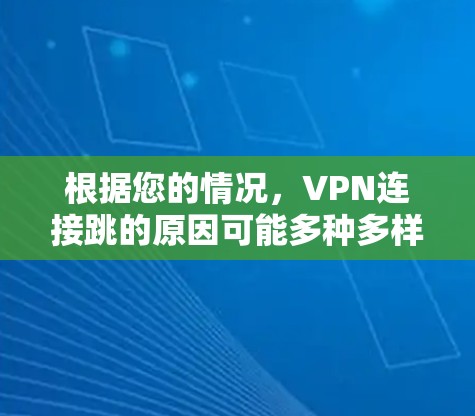 根据您的情况，VPN连接跳的原因可能多种多样，以下是一些可能的原因和步骤，帮助您排查问题