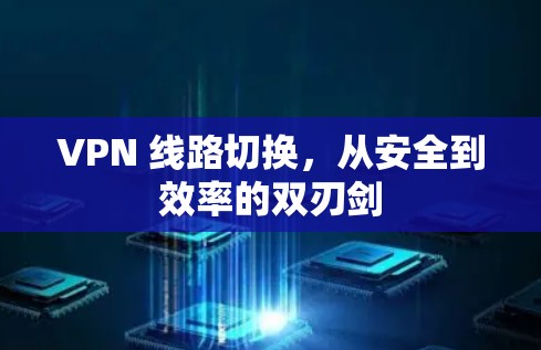 VPN 线路切换，从安全到效率的双刃剑