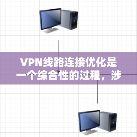 VPN线路连接优化是一个综合性的过程，涉及多个因素的优化，以确保VPN访问的高效和安全。以下是通过优化这些因素来实现VPN连接优化的详细步骤