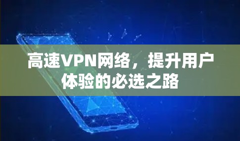 高速VPN网络,提升用户体验的必选之路 高速VPN网络,提升用户体验的必选之路