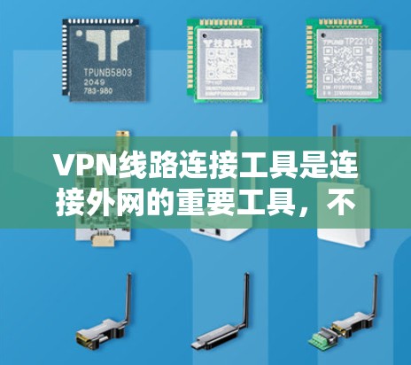 VPN线路连接工具是连接外网的重要工具，不同工具各有特点，适合不同的需求和配置能力。以下是对这些工具的详细分析