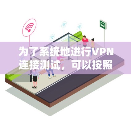 为了系统地进行VPN连接测试，可以按照以下步骤进行