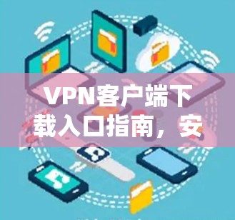 VPN客户端下载入口指南，安全下载，轻松连接