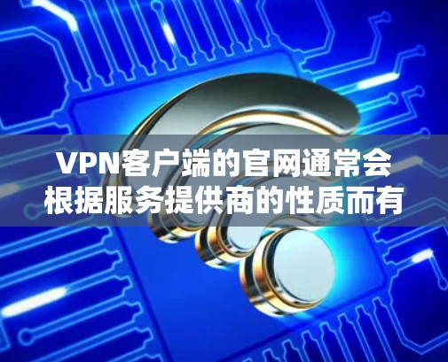 VPN客户端的官网通常会根据服务提供商的性质而有所不同，但大多数情况下，用户可以通过以下方式访问它们