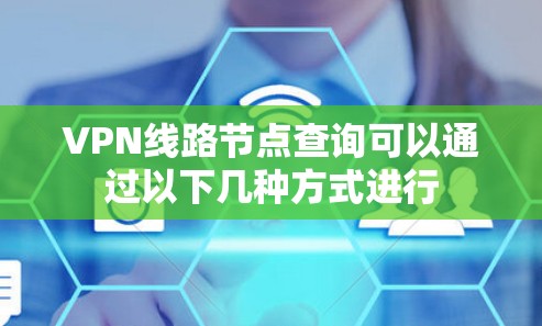 VPN线路节点查询可以通过以下几种方式进行