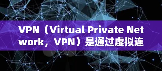 VPN（Virtual Private Network，VPN）是通过虚拟连接连接到外部网络，同时保护内部数据的一种技术。它通常由多个设备组成，包括主节点和子节点。以下是对VPN网络节点的详细介绍