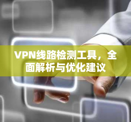 VPN线路检测工具，全面解析与优化建议