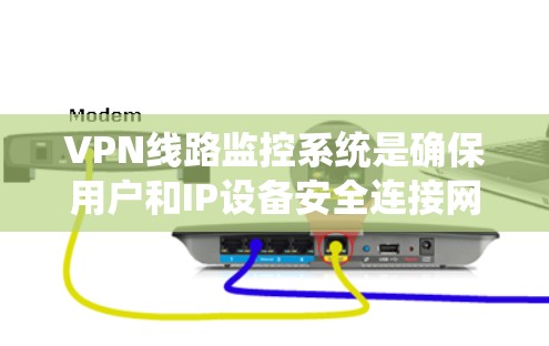 VPN线路监控系统是确保用户和IP设备安全连接网络的重要工具。以下是对该领域的详细总结