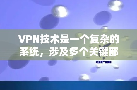 VPN技术是一个复杂的系统，涉及多个关键部分，每个部分都至关重要以确保数据的安全性和高效性。以下是VPN技术的详细总结