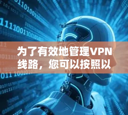 为了有效地管理VPN线路，您可以按照以下步骤进行操作