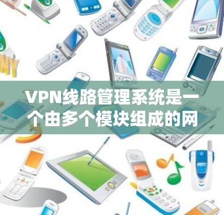 VPN线路管理系统是一个由多个模块组成的网络管理系统，旨在管理用户在虚拟网络（VPN）中的访问和使用。它涵盖了从服务器管理到监控和安全等各个方面。以下是对该系统的详细总结
