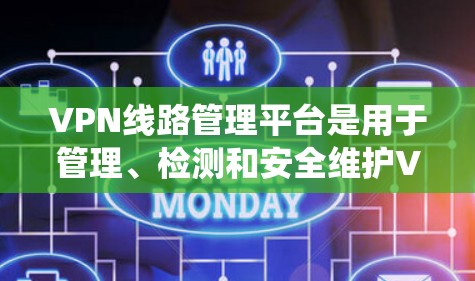 VPN线路管理平台是用于管理、检测和安全维护VPN网络的系统，主要包括服务器和设备的管理和安全检测功能。以下是该平台的主要功能和特点