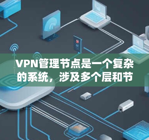 VPN管理节点是一个复杂的系统，涉及多个层和节点之间的相互作用。以下是对VPN管理节点的详细解析