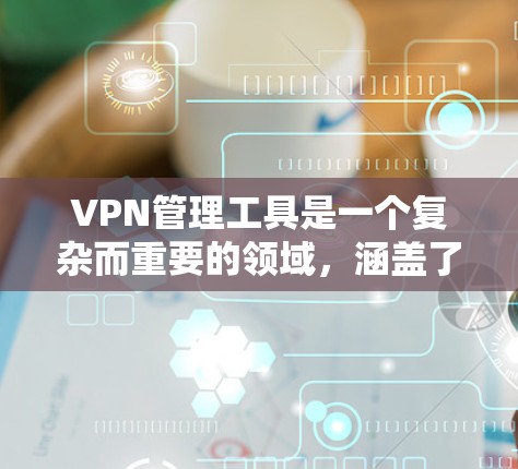 VPN管理工具是一个复杂而重要的领域，涵盖了从防火墙到安全监控的各种工具。以下是一步步的学习建议